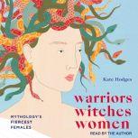 Warriors, Witches, Women Mythology's Fiercest Females, Kate Hodges
