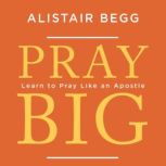Pray Big Learn to Pray Like an Apostle, Alistair Begg