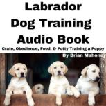 Labrador Dog Training Audio Book Crate, Obedience, Food, & Potty Training a Puppy, Brian Mahoney