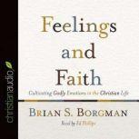 Feelings and Faith Cultivating Godly Emotions in the Christian Life, Brian Borgman