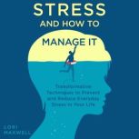 Stress and How to Manage It Transformative Techniques to Prevent and Reduce Everyday Stress in Your Life, Lori Maxwell