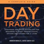 Day Trading - A Complete Guide Strategies and Trade Psychology for Beginners to Start Trading Stocks, Options and Futures for a Living, Andrew Morales