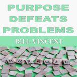 PURPOSE DEFEATS PROBLEMS, Bill Vincent