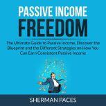 Passive Income Freedom: The Ultimate Guide to Passive Income, Discover the Blueprint and the Different Strategies on How You Can Earn Consistent Passive Income , Sherman Paces