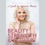 Beauty, Strength & Power A Guide to Empower Women, Melodi Lein