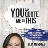 YOU CAN QUOTE ME ON THIS Words To Empower You and Awaken Your Consciousness, Elsa Mendoza