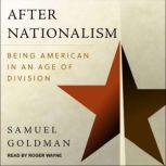 After Nationalism Being American in an Age of Division, Samuel Goldman