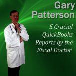 5 Crucial QuickBooks Reports by the Fiscal Doctor Financial Mastery Series, Gary Patterson MBA, CPA