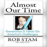Almost Our Time Generation X Takes On America's Challenges, Rob Stam