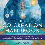 The Co-Creation Handbook A Shamanic Guide to Manifesting a Better World and a More Joyful Life