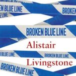 Broken Blue Line How Life as Britain's Supercop Broke Me, Alistair Livingstone