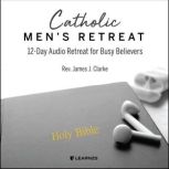 Catholic Men's Retreat 12-Day Audio Retreat for Busy Believers, James J. Clarke