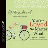 You're Loved No Matter What Freeing Your Heart from the Need to Be Perfect, Holley Gerth