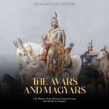The Avars and Magyars: The History of the Medieval Ethnic Groups that Settled in Hungary, Charles River Editors