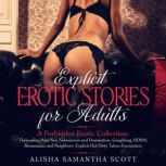 Explicit Erotic Stories for Adults A Forbidden Erotic Collection: Threesome, Anal Sex, Submission and Domination, GangBang, BDSM, Roommates and Neighbors, Explicit Hot Dirty Taboo Encounters, Alisha Samantha Scott