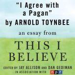 I Agree with a Pagan A "This I Believe" Essay, Arnold Toynbee