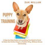 Puppy Training: A Step-by-Step Guide to Everything You Need to Know to Raise the Perfect Dog in a Positive Way, Without Stress and Anxiety