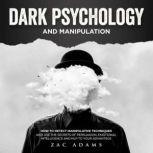 Dark Psychology and Manipulation How to Detect Manipulative Techniques and Use the Secrets of Persuasion, Emotional Intelligence, and NLP to Your Advantage, Zac Adams
