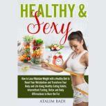 Healthy & Sexy How to Lose/Maintain Weight with a Healthy Diet to Reset Your Metabolism and Transform Your Body and Life Using Healthy Eating Habits, Intermittent Fasting, Detox and Daily Affirmations to Burn the Fat, Atalim Badi