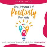 The Power of Positivity for Kids How to Use Positive Thoughts for Kids to Grow a Positive Mind