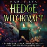Hedge Witchcraft: A Solitary Witch's Guide to Divination, Spellcraft, Celtic Paganism, Rituals, and Folk Magic, Mari Silva