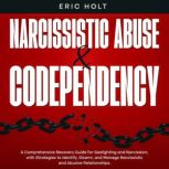 Narcissistic Abuse & Codependency A Comprehensive Recovery Guide for Gaslighting and Narcissism, with Strategies to Identify, Disarm, and Manage Narcissistic and Abusive Relationships., Eric Holt