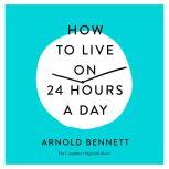 How to Live on 24 Hours a Day The Complete Original Edition, Arnold Bennett