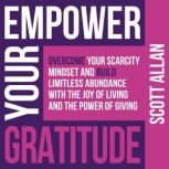 Empower Your Gratitude Overcome Your Scarcity Mindset and Build Limitless Abundance with the Joy of Living and the Power of Giving, Scott Allan