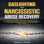 Gaslighting and Narcissitic Abuse Recovery A Beginner's Guide to Recover From Emotional Healing, How to Break Free From a Narcissist, Reclam Your Power and Build Healthy Relationships After Trauma, Susan X. Wood
