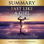 Summary: Fast Like a Girl (Dr. Mindy Pelz) A Woman's Guide to Using the Healing Power of Fasting to Burn Fat, Boost Energy, and Balance Hormones, Alice Moore