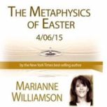 The Metaphysics of Easter with Marianne Williamson, Marianne Williamson