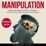 Manipulation Influencing People with Dark Psichology, Mind Control and Persuasion Techniques, Richard Avant