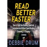 Read Better Faster How to Triple Your Reading Speed and Comprehension Without Speed Reading, Skimming, or Skipping, Debbie Drum