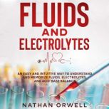 Fluids and Electrolytes An Easy and Intuitive Way to Understand and Memorize Fluids, Electrolytes, and Acidic-Base Balance, Nathan Orwell