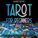 Tarot for Beginners: What You Need to Know about Reading Tarot Cards, Spreads, Astrology, Kabbalah, Divination, Psychic Development, and Numerology, Mari Silva