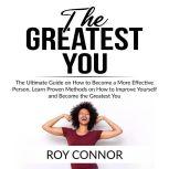 The Greatest You: The Ultimate Guide on How to Become a More Effective Person, Learn Proven Methods on How to Improve Yourself and Become the Greatest You, Roy Connor