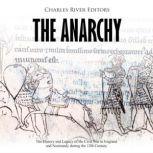 The Anarchy: The History and Legacy of the Civil War in England and Normandy during the 12th Century, Charles River Editors