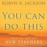 You Can Do This Hope and Help for New Teachers, Robyn R. Jackson