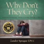Why Don't They Cry?: Understanding Your Living Child's Grief, Zander Sprague LPCC