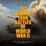 The Biggest Tank Battles of World War II: The History of the Most Decisive Tank Encounters between the Allies and Axis, Charles River Editors