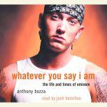 Whatever You Say I Am The Life and Times of Eminem, Anthony Bozza