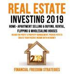 REAL ESTATE INVESTING 2019:  HOME- APARTMENT SELLING & BUYING, RENTAL, FLIPPING & WHOLESALING HOUSES:  REHAB FOR PROFIT & PROPERTY MANAGEMENT BUSINESS. PROVEN PATH TO CREATE YOUR PASSIVE INCOME WITH NO MONEY   (Financial Freedom Strategies Book 1), Financial Freedom Strategies