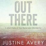 Out There A Short Tale of the Weird and Wonderful, Justine Avery