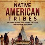 Native American Tribes: An Enthralling Guide to the Cherokee, Chickasaw, Choctaw, Creek, and Seminole, Billy Wellman