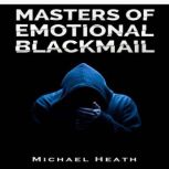 Masters of Emotional Blackmail Stop Being a Victim of Blackmail, Learn How to Set Boundaries, and Get Rid of Anxiety-Inducing Thoughts and Feelings (2022 Guide for Beginners), Michael Heath