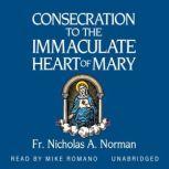Consecration to the Immaculate Heart of Mary According to the Spirit of St. Louis De Montforts True Devotion to Mary, Fr. Nicholas A. Norman