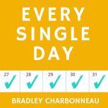 Every Single Day Daily Habits to Create Unstoppable Success, Achieve Goals Faster, and Unleash Your Extraordinary Potential, Bradley Charbonneau