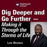 Dig Deeper and Go Further Making It Through the Storms of Life, Les Brown
