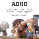 ADHD Symptoms and Solutions for Men and Women with Attention Deficit Hyperactivity Disorder, Heather Foreman