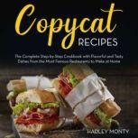 Copycat Recipes The Complete Step-by-Step Cookbook with Flavorful and Tasty Dishes from the Most Famous Restaurants to Make at Home, Hadley Monty